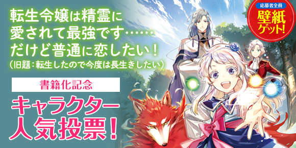 転生令嬢は精霊に愛されて最強です……だけど普通に恋したい！（旧題：転生したので今度は長生きしたい）書籍化記念・キャラクター人気投票！