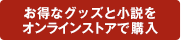 お得なグッズと小説をオンラインストアで購入