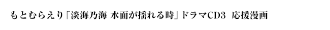 もとむらえり「淡海乃海 水面が揺れる時」ドラマＣＤ３応援漫画