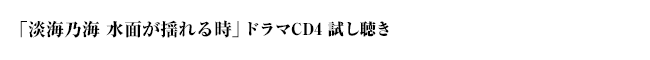 「淡海乃海 水面が揺れる時」ドラマＣＤ４サンプル音源