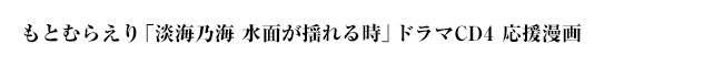 もとむらえり「淡海乃海 水面が揺れる時」ドラマＣＤ４応援漫画