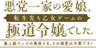 悪党一家の愛娘、転生先も乙女ゲームの極道令嬢でした。～最上級ランクの悪役さま、その溺愛は不要です！～