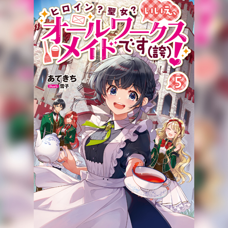 ヒロイン？聖女？いいえ、オールワークスメイドです（誇）！5