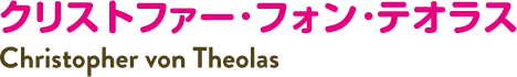 クリストファー・フォン・テオラス Christopher von Theolas