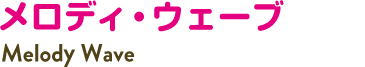 メロディ・ウェーブ Melody Wave