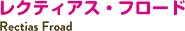 レクティアス・フロード Rectias Froad