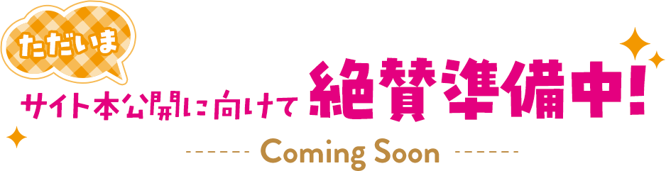 ただいまサイト本公開に向けて絶賛準備中！