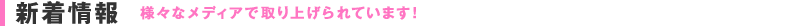 新着情報 様々なメディアで取り上げられています！