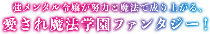 強メンタル令嬢が努力と魔法で成り上がる、愛され魔法学園ファンタジー！