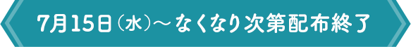 開催期間：7月15日（水）～なくなり次第終了