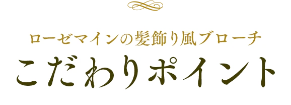 ローゼマインの髪飾り風ブローチ　こだわりポイント