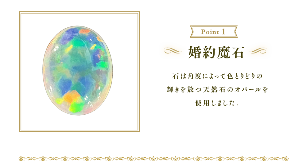 婚約魔石：石は角度によって色とりどりの輝きを放つ天然石のオパールを使用しました。