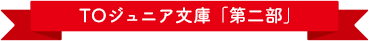 TOジュニア文庫「第二部」