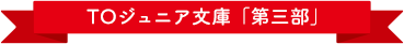 TOジュニア文庫「第三部」