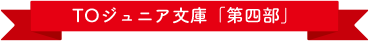 TOジュニア文庫「第四部」