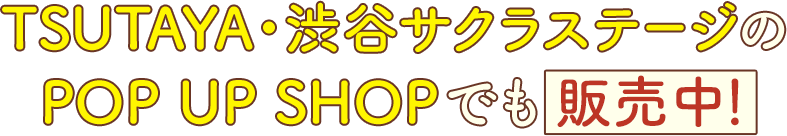 TSUTAYA・渋谷サクラステージのPOP UP SHOPでも発売中！