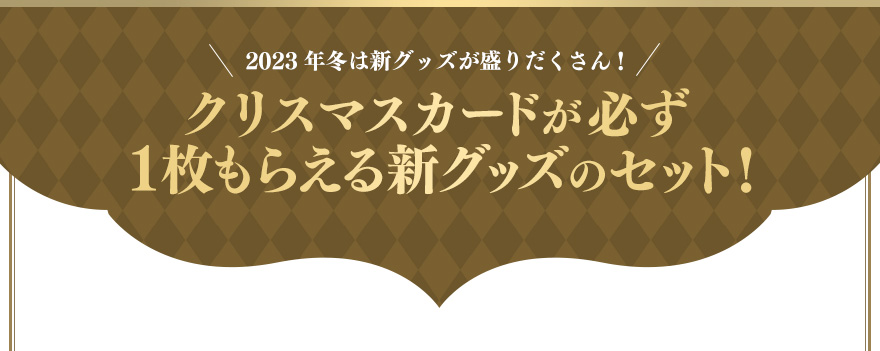 2023年冬は新グッズが盛りだくさん！クリスマスカードが必ず1枚もらえる新グッズのセット！