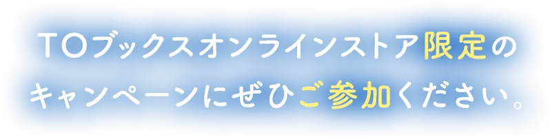 TOブックスオンラインストア限定のキキャンペーンにぜひご参加ください。