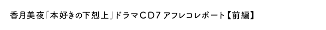 香月美夜「本好きの下剋上」ドラマＣＤ７アフレコレポート【前編】