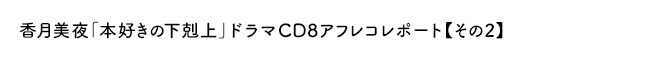 香月美夜「本好きの下剋上」ドラマＣＤ８アフレコレポート【その２】