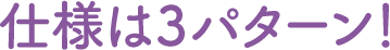 仕様は３パターン！