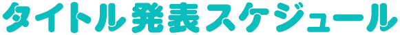 タイトル発表スケジュール