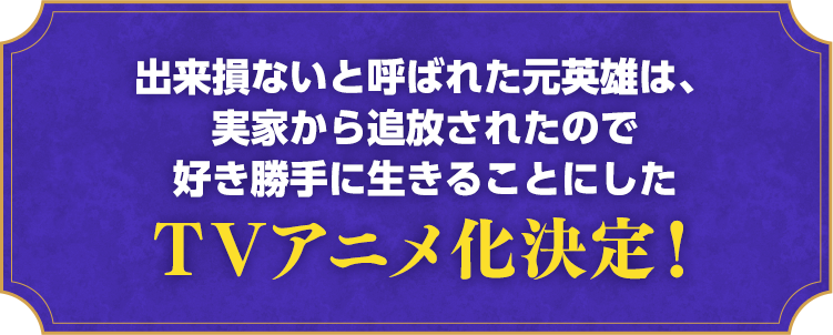 出来損ないと呼ばれた元英雄は、実家から追放されたので好き勝手に生きることにした：TVアニメ化決定！
