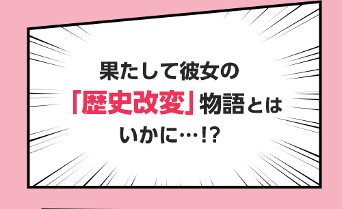 果たして彼女の「歴史改変」物語とはいかに…！？