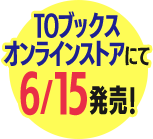 TOブックスオンラインストアにて6/15発売!