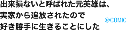 出来損ないと呼ばれた元英雄は、実家から追放されたので好き勝手に生きることにした@COMIC