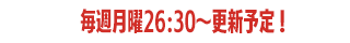 毎週月曜26:30〜更新予定！