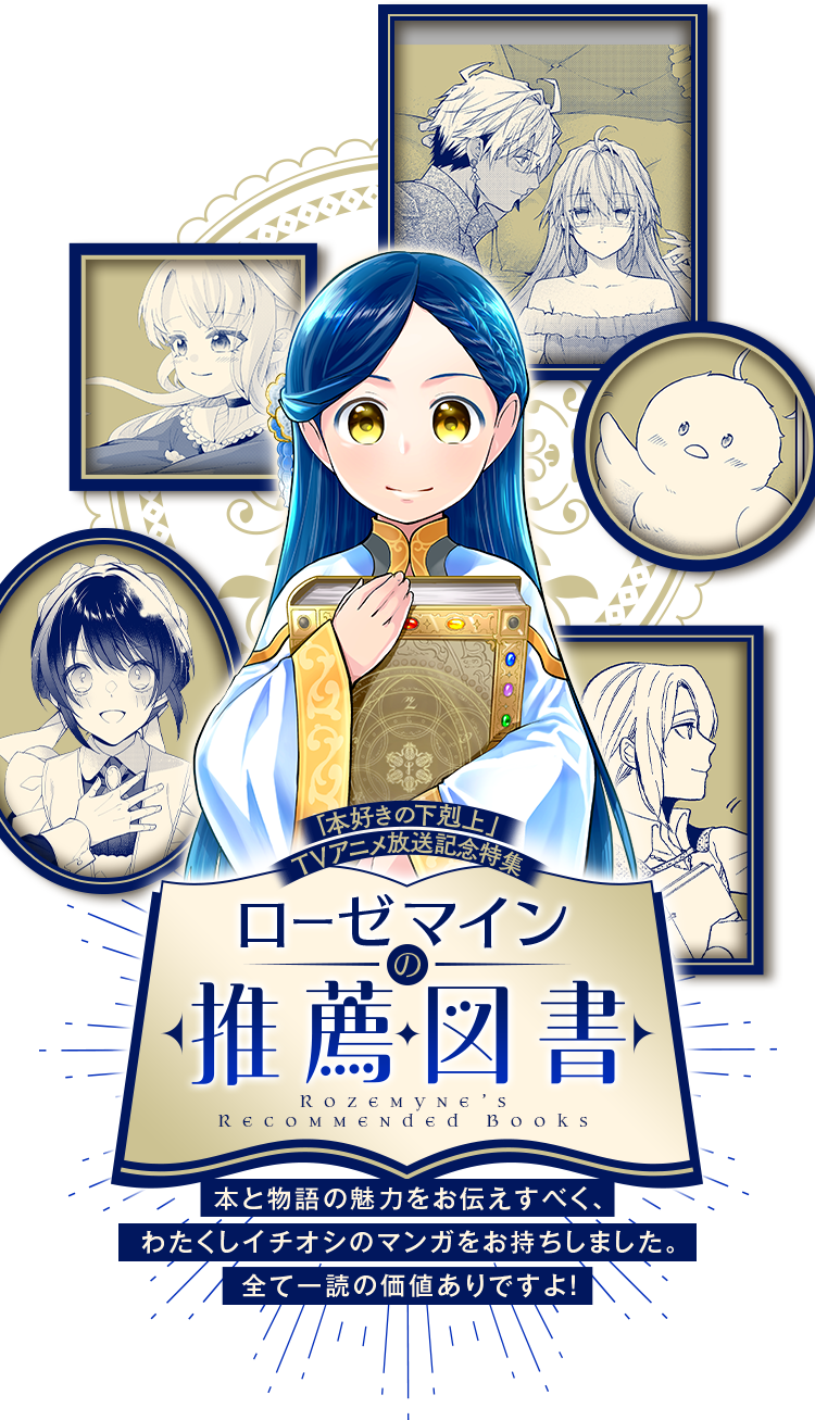 「本好きの下剋上」TVアニメ放送記念特集 ローゼマインからの推薦図書!! 本と物語の魅力をお伝えすべく、わたくしイチオシのマンガをお持ちしました。全て一読の価値ありですよ！