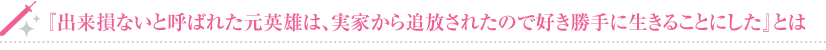 出来損ないと呼ばれた元英雄は、実家から追放されたので好き勝手に生きることにしたとは