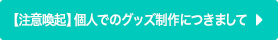 【注意喚起】個人でのグッズ制作につきまして