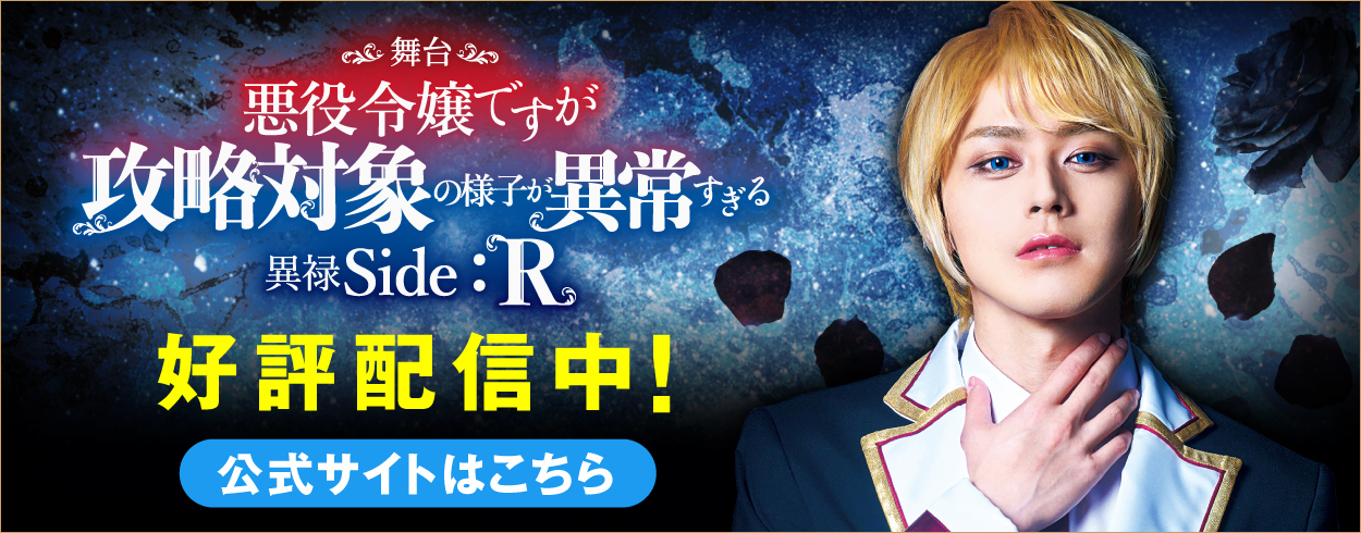 舞台『悪役令嬢ですが攻略対象の様子が異常すぎる　異禄Side：R』　好評配信中！　公式サイトはこちら