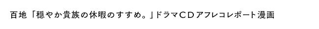 百地「穏やか貴族の休暇のすすめ。」ドラマＣＤアフレコレポート漫画