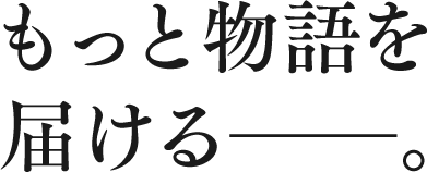 もっと物語を届ける―――。