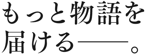 もっと物語を届ける――。