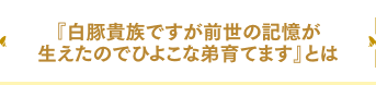 『白豚貴族ですが前世の記憶が生えたのでひよこな弟育てます』とは